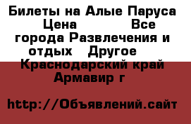 Билеты на Алые Паруса  › Цена ­ 1 400 - Все города Развлечения и отдых » Другое   . Краснодарский край,Армавир г.